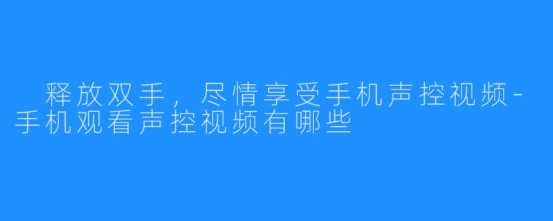  释放双手，尽情享受手机声控视频-手机观看声控视频有哪些